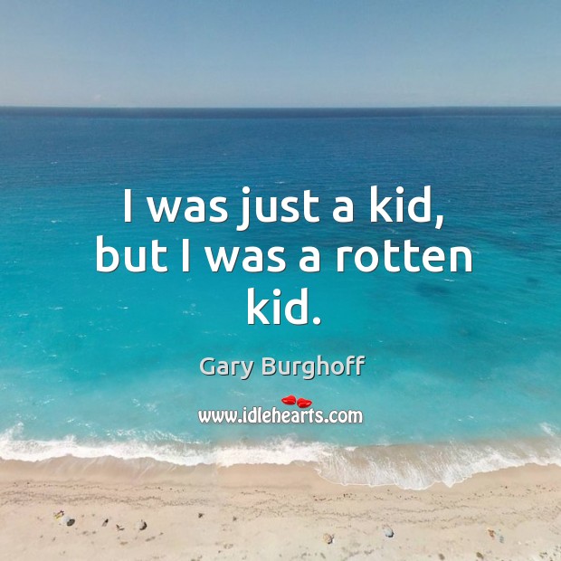 I was just a kid, but I was a rotten kid. Image