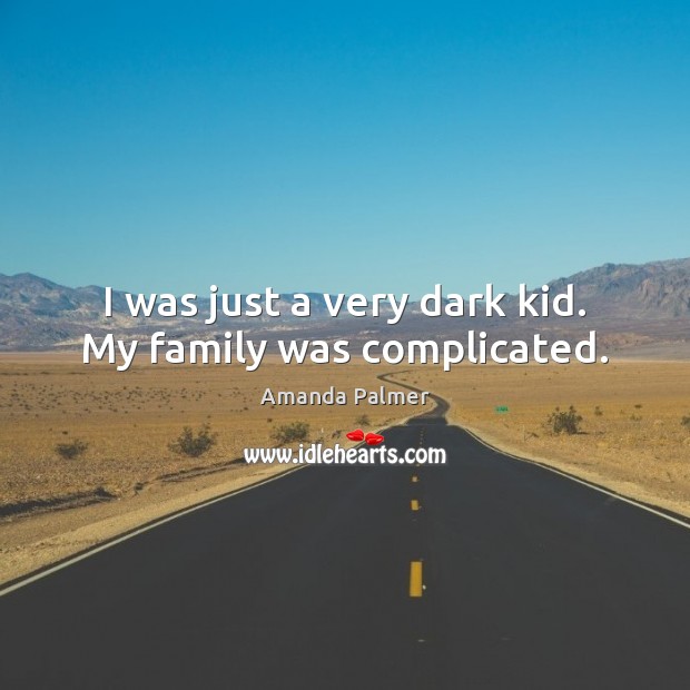 I was just a very dark kid. My family was complicated. Amanda Palmer Picture Quote