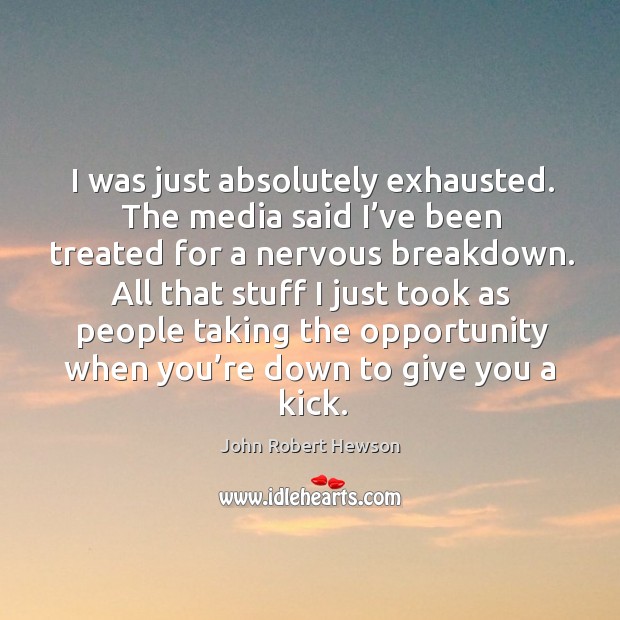 I was just absolutely exhausted. The media said I’ve been treated for a nervous breakdown. John Robert Hewson Picture Quote