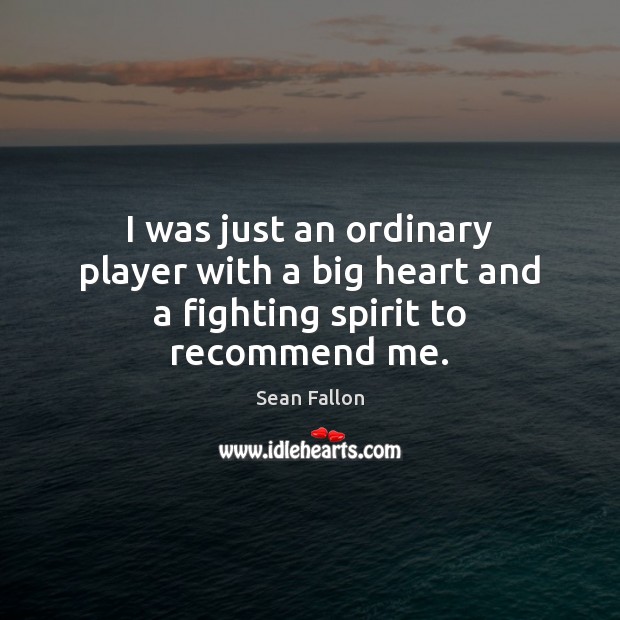 I was just an ordinary player with a big heart and a fighting spirit to recommend me. Image