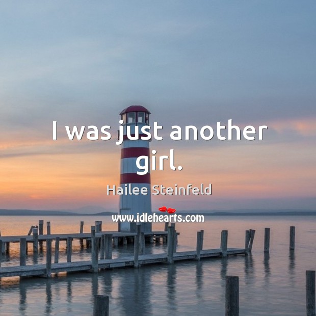 I was just another girl. Hailee Steinfeld Picture Quote