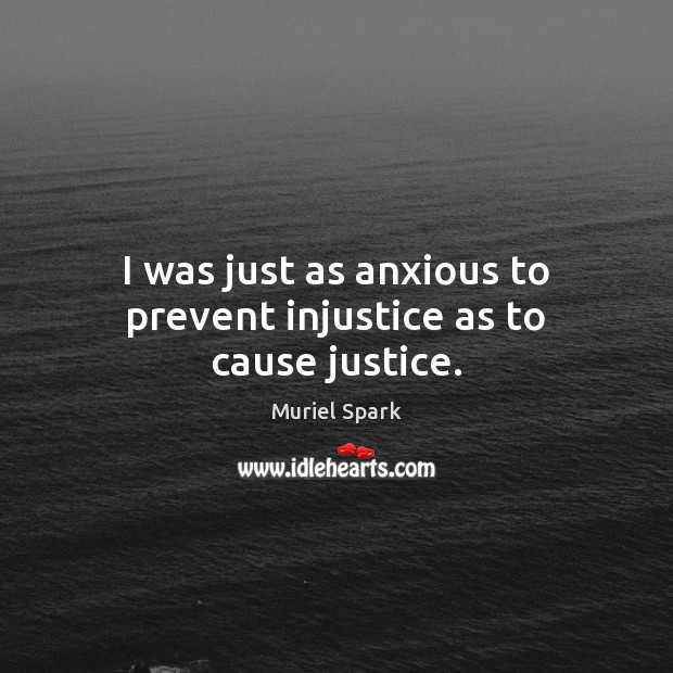 I was just as anxious to prevent injustice as to cause justice. Muriel Spark Picture Quote
