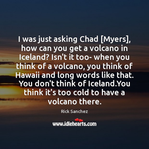 I was just asking Chad [Myers], how can you get a volcano Image