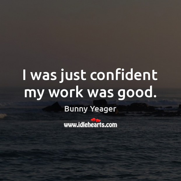 I was just confident my work was good. Bunny Yeager Picture Quote