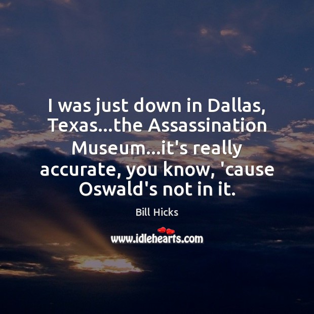 I was just down in Dallas, Texas…the Assassination Museum…it’s really Bill Hicks Picture Quote