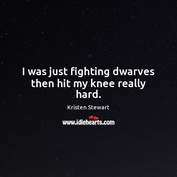 I was just fighting dwarves then hit my knee really hard. Kristen Stewart Picture Quote