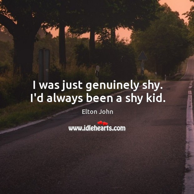 I was just genuinely shy. I’d always been a shy kid. Elton John Picture Quote