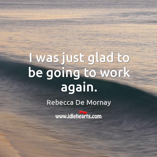 I was just glad to be going to work again. Rebecca De Mornay Picture Quote