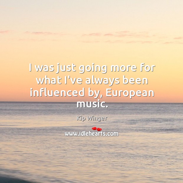 I was just going more for what I’ve always been influenced by, European music. Image
