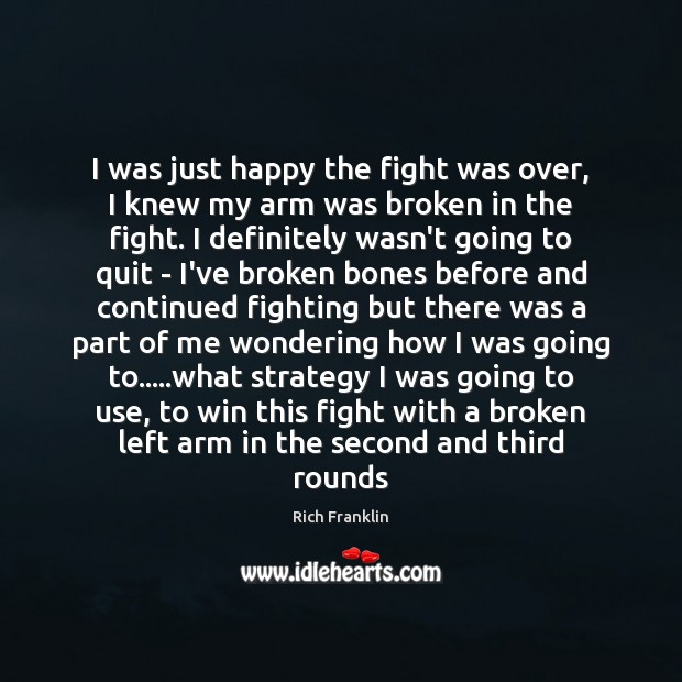 I was just happy the fight was over, I knew my arm Rich Franklin Picture Quote
