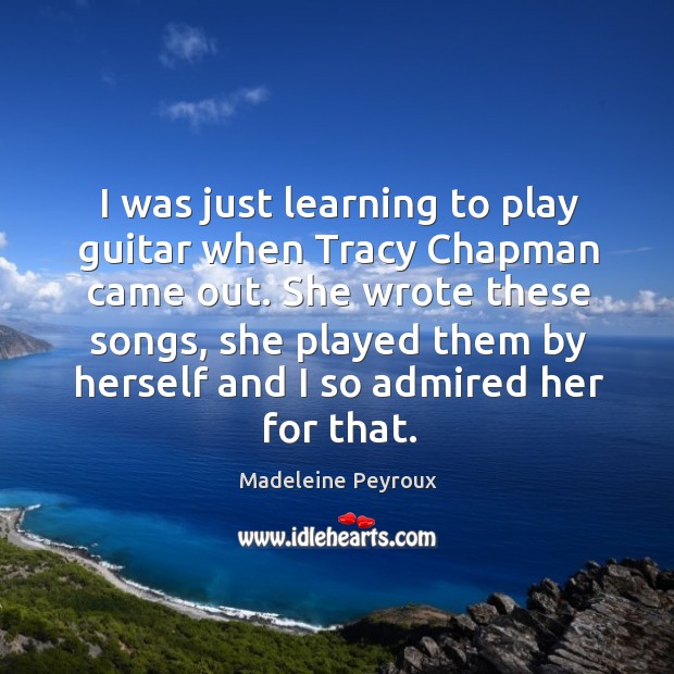 I was just learning to play guitar when Tracy Chapman came out. Madeleine Peyroux Picture Quote