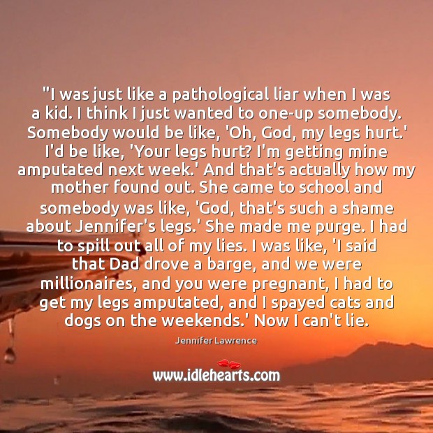 “I was just like a pathological liar when I was a kid. Jennifer Lawrence Picture Quote