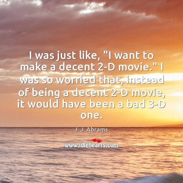 I was just like, “I want to make a decent 2-D movie.” J. J. Abrams Picture Quote