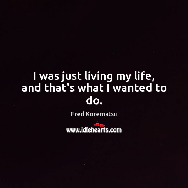I was just living my life, and that’s what I wanted to do. Fred Korematsu Picture Quote