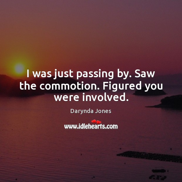 I was just passing by. Saw the commotion. Figured you were involved. Darynda Jones Picture Quote