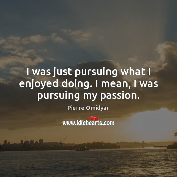 I was just pursuing what I enjoyed doing. I mean, I was pursuing my passion. Image