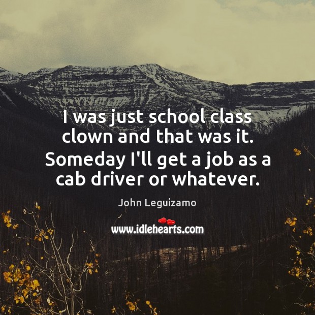 I was just school class clown and that was it. Someday I’ll John Leguizamo Picture Quote