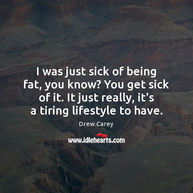 I was just sick of being fat, you know? You get sick Drew Carey Picture Quote