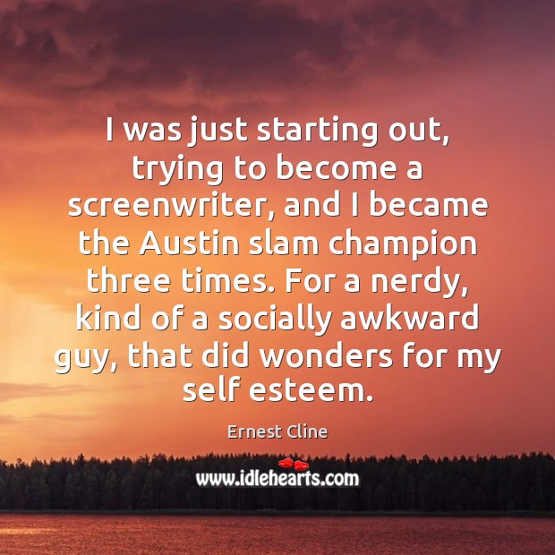I was just starting out, trying to become a screenwriter, and I Ernest Cline Picture Quote