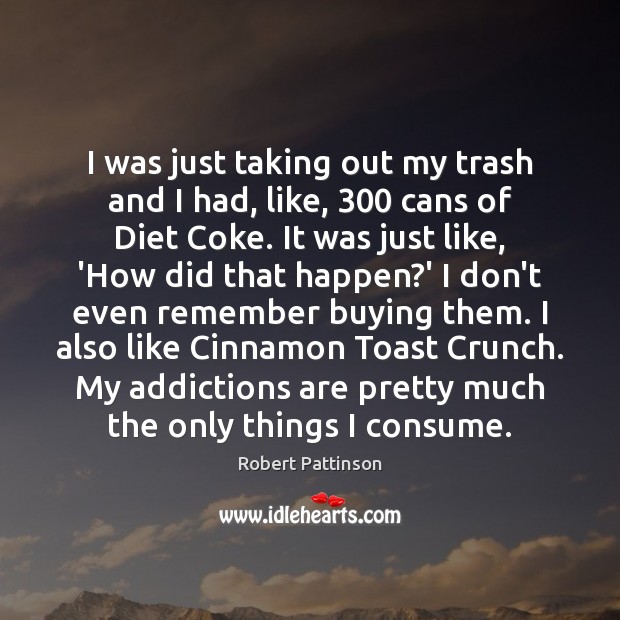 I was just taking out my trash and I had, like, 300 cans Robert Pattinson Picture Quote