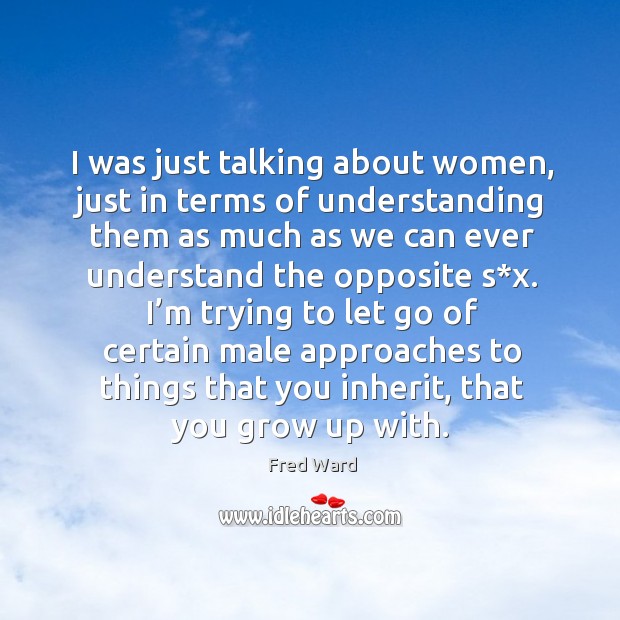 I was just talking about women, just in terms of understanding them as much as we can Fred Ward Picture Quote