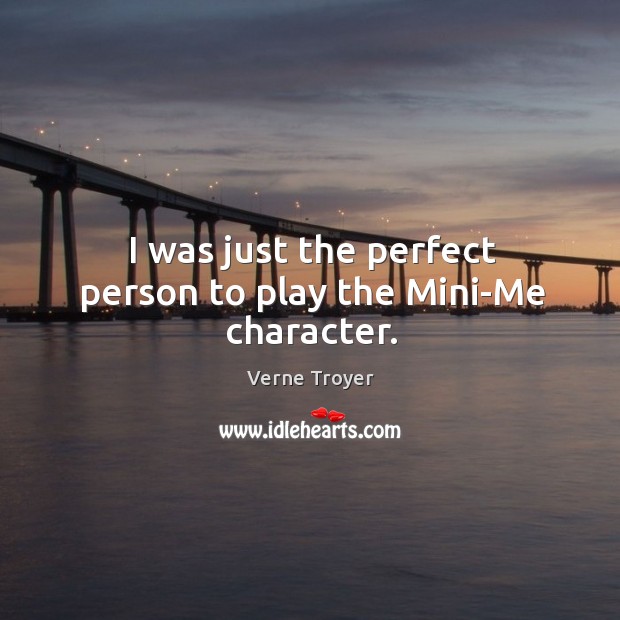 I was just the perfect person to play the mini-me character. Verne Troyer Picture Quote
