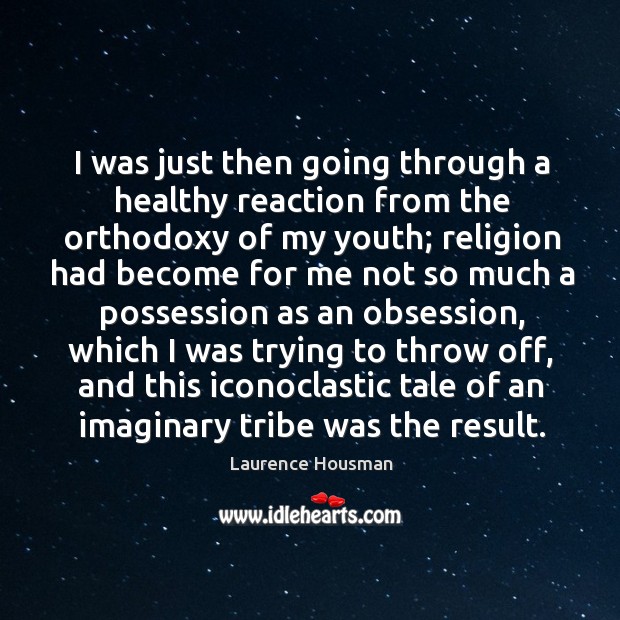 I was just then going through a healthy reaction from the orthodoxy of my youth; religion had become for Laurence Housman Picture Quote