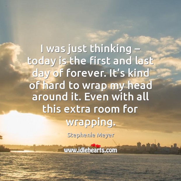 I was just thinking – today is the first and last day of Stephenie Meyer Picture Quote
