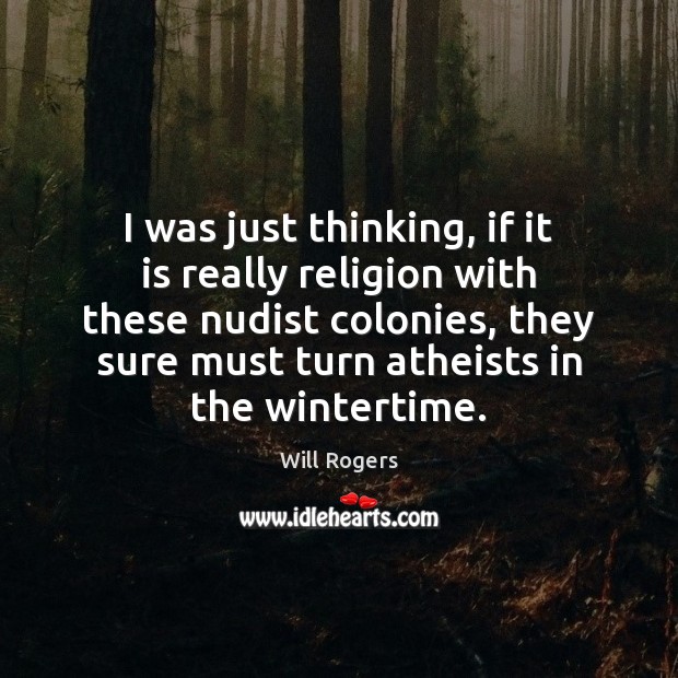 I was just thinking, if it is really religion with these nudist Will Rogers Picture Quote