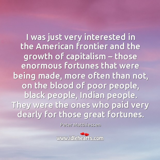 I was just very interested in the american frontier and the growth of capitalism Peter Matthiessen Picture Quote