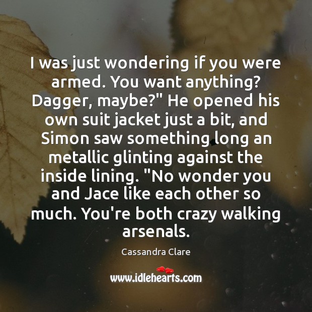 I was just wondering if you were armed. You want anything? Dagger, Cassandra Clare Picture Quote