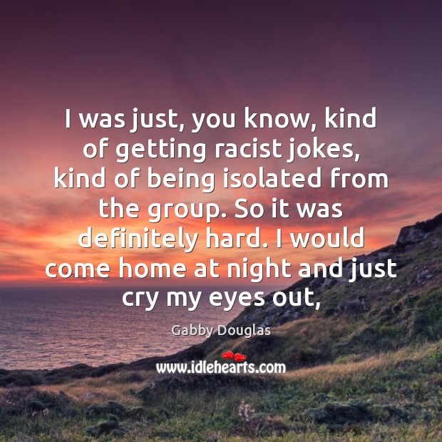 I was just, you know, kind of getting racist jokes, kind of Image