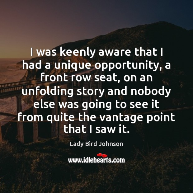 I was keenly aware that I had a unique opportunity, a front Lady Bird Johnson Picture Quote