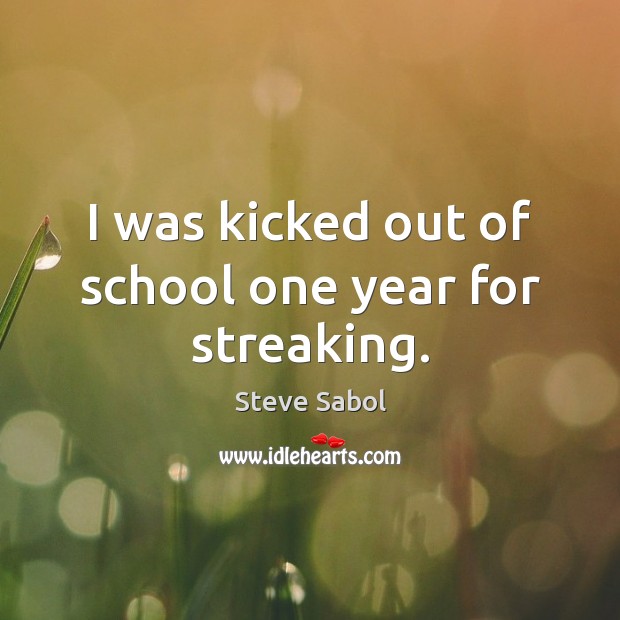 I was kicked out of school one year for streaking. Steve Sabol Picture Quote
