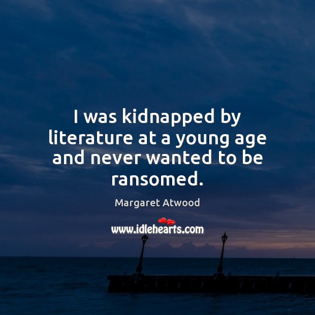 I was kidnapped by literature at a young age and never wanted to be ransomed. Margaret Atwood Picture Quote