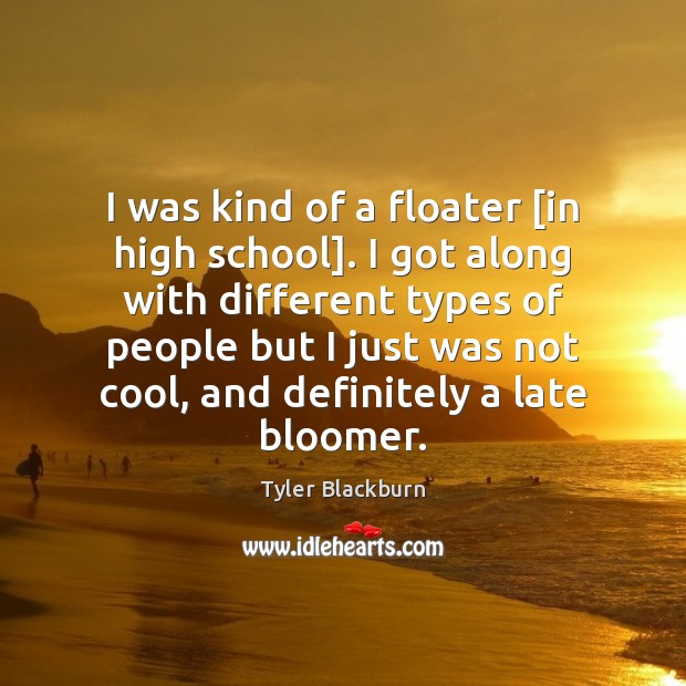 I was kind of a floater [in high school]. I got along Tyler Blackburn Picture Quote