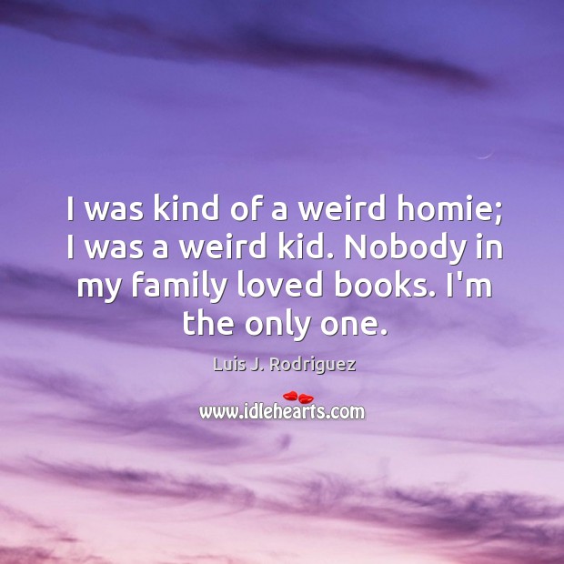 I was kind of a weird homie; I was a weird kid. Luis J. Rodriguez Picture Quote