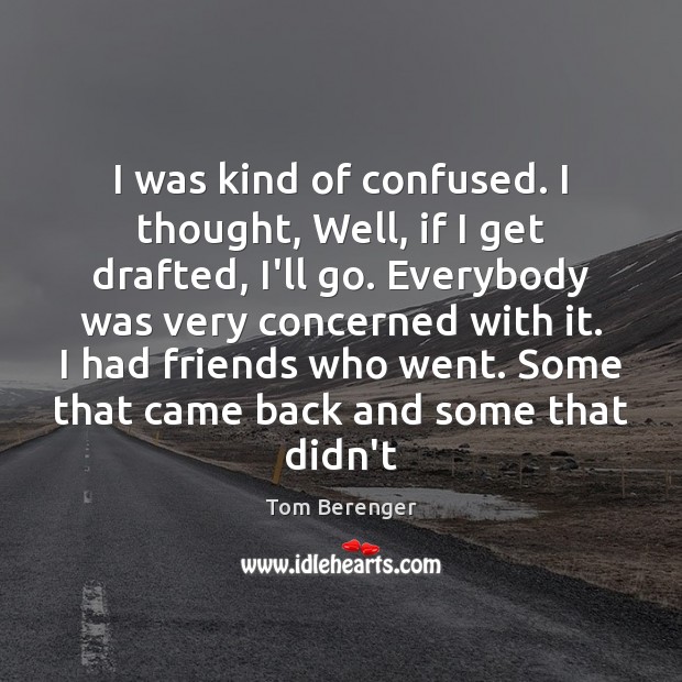 I was kind of confused. I thought, Well, if I get drafted, Tom Berenger Picture Quote