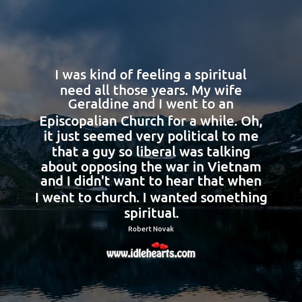 I was kind of feeling a spiritual need all those years. My Robert Novak Picture Quote