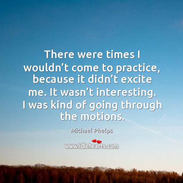 I was kind of going through the motions. Michael Phelps Picture Quote