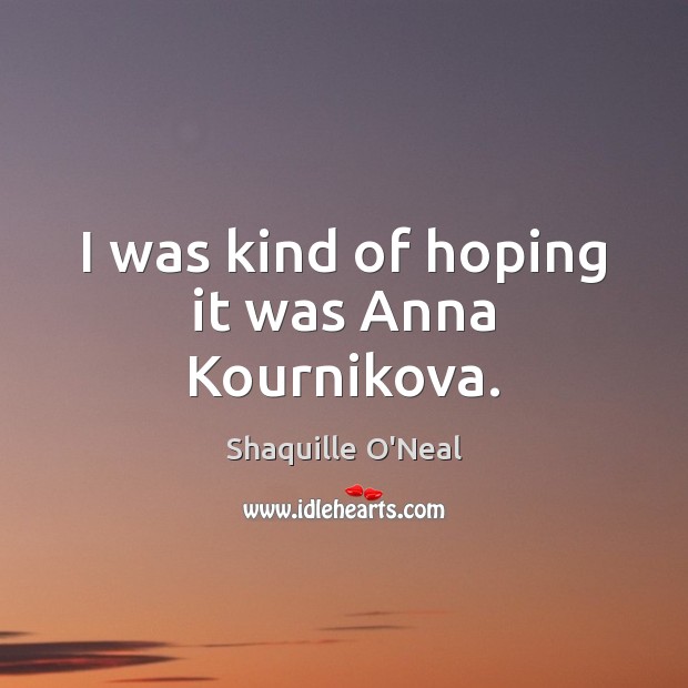 I was kind of hoping it was Anna Kournikova. Shaquille O’Neal Picture Quote