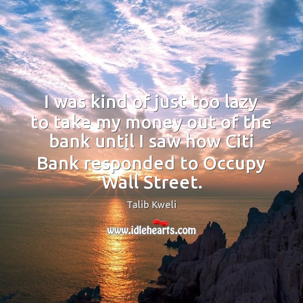 I was kind of just too lazy to take my money out Talib Kweli Picture Quote