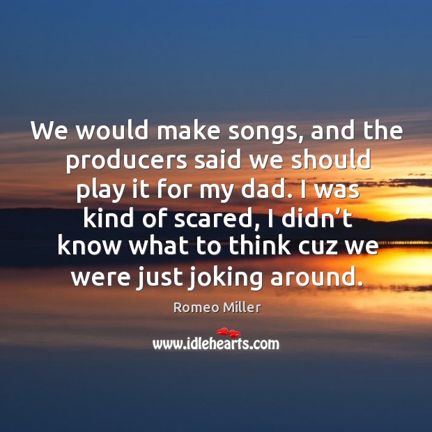 I was kind of scared, I didn’t know what to think cuz we were just joking around. Romeo Miller Picture Quote