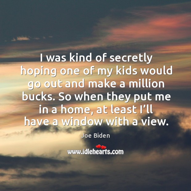 I was kind of secretly hoping one of my kids would go out and make a million bucks. Joe Biden Picture Quote
