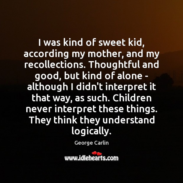 I was kind of sweet kid, according my mother, and my recollections. George Carlin Picture Quote