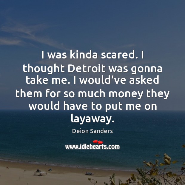 I was kinda scared. I thought Detroit was gonna take me. I Deion Sanders Picture Quote
