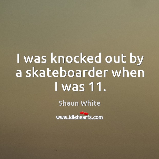 I was knocked out by a skateboarder when I was 11. Shaun White Picture Quote