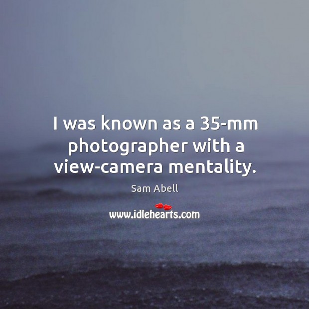 I was known as a 35-mm photographer with a view-camera mentality. Image