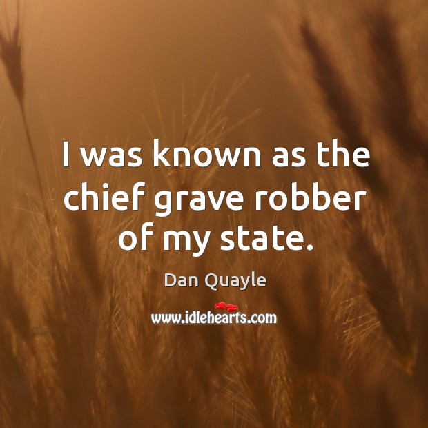 I was known as the chief grave robber of my state. Dan Quayle Picture Quote