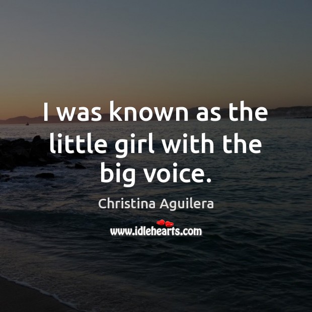 I was known as the little girl with the big voice. Christina Aguilera Picture Quote